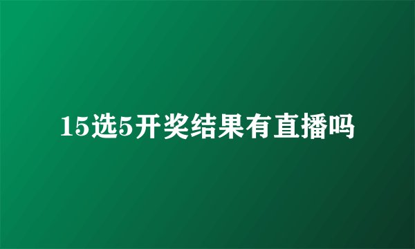 15选5开奖结果有直播吗