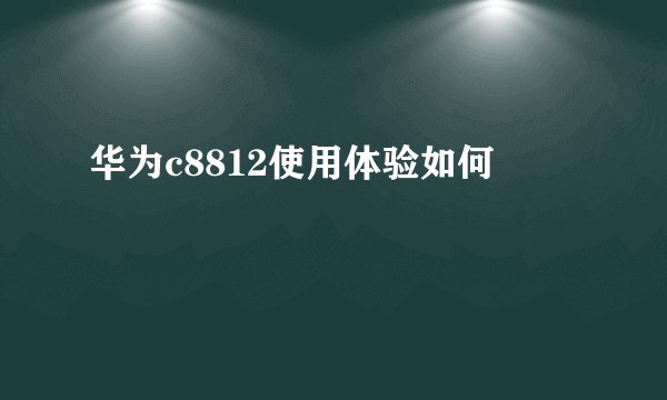 华为c8812使用体验如何