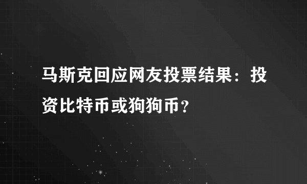 马斯克回应网友投票结果：投资比特币或狗狗币？