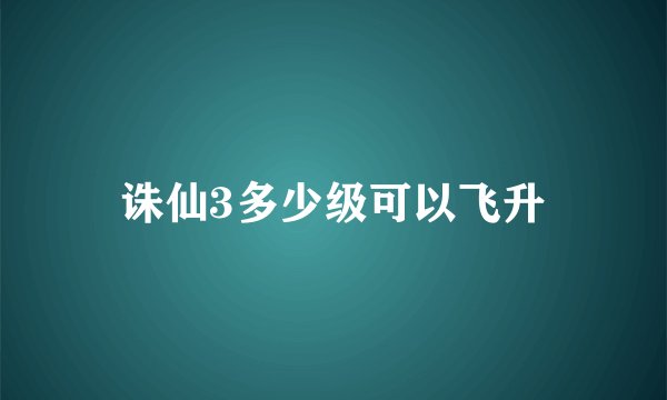 诛仙3多少级可以飞升