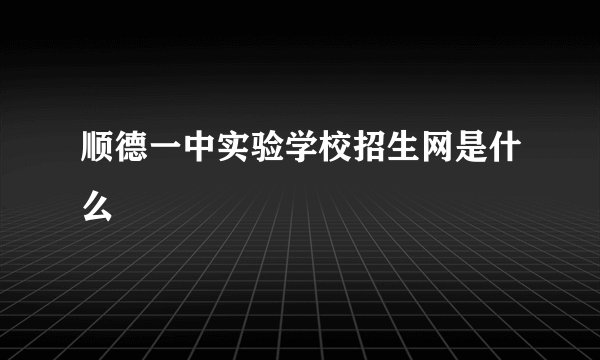 顺德一中实验学校招生网是什么
