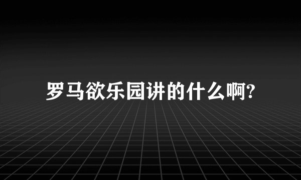 罗马欲乐园讲的什么啊?
