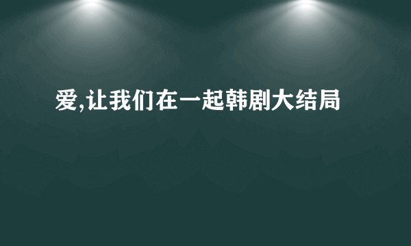 爱,让我们在一起韩剧大结局