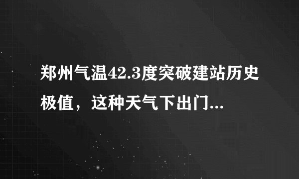 郑州气温42.3度突破建站历史极值，这种天气下出门是什么体验？