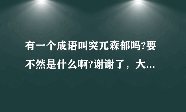 有一个成语叫突兀森郁吗?要不然是什么啊?谢谢了，大神帮忙啊