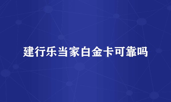 建行乐当家白金卡可靠吗