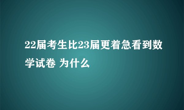 22届考生比23届更着急看到数学试卷 为什么