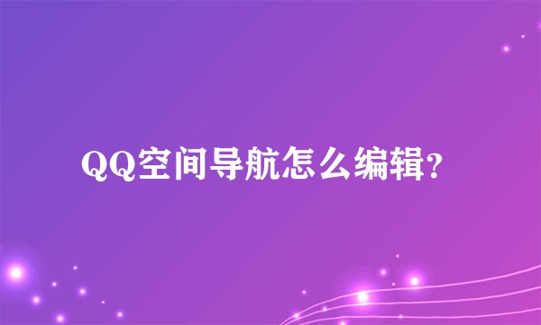 QQ空间导航怎么编辑？