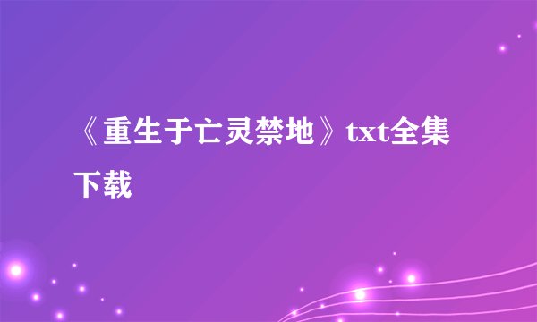 《重生于亡灵禁地》txt全集下载