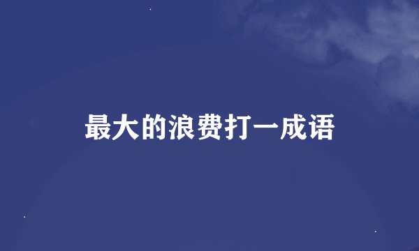 最大的浪费打一成语