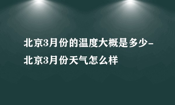 北京3月份的温度大概是多少-北京3月份天气怎么样