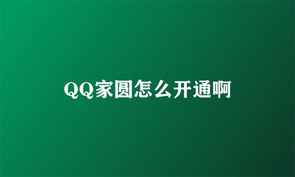 QQ家圆怎么开通啊