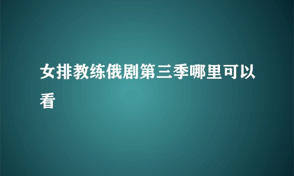 女排教练俄剧第三季哪里可以看