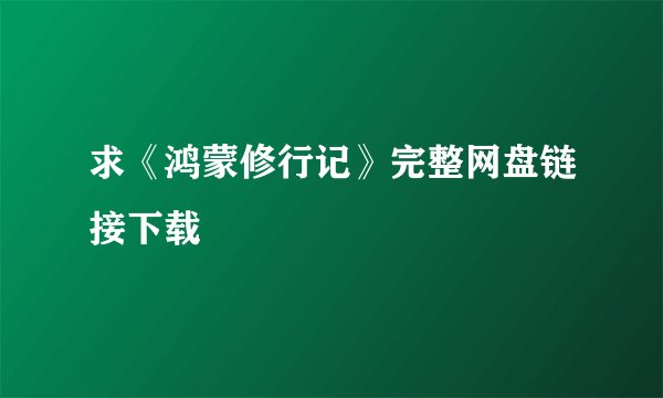 求《鸿蒙修行记》完整网盘链接下载