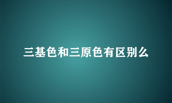 三基色和三原色有区别么