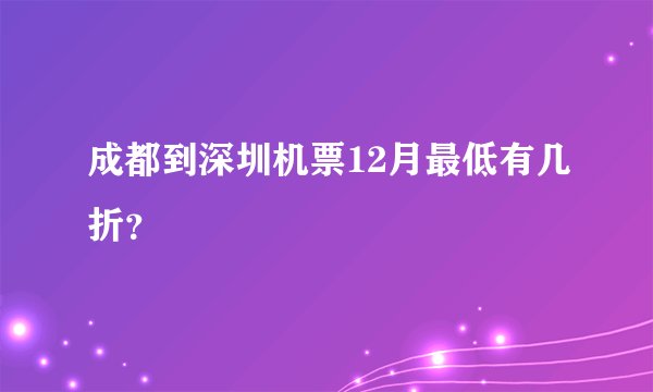 成都到深圳机票12月最低有几折？