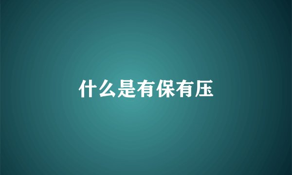 什么是有保有压