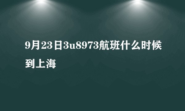 9月23日3u8973航班什么时候到上海