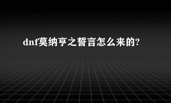 dnf莫纳亨之誓言怎么来的?