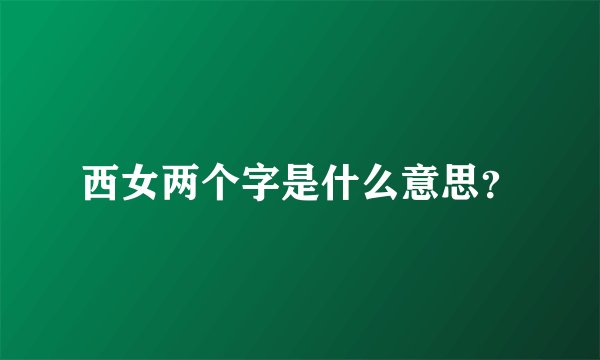 西女两个字是什么意思？