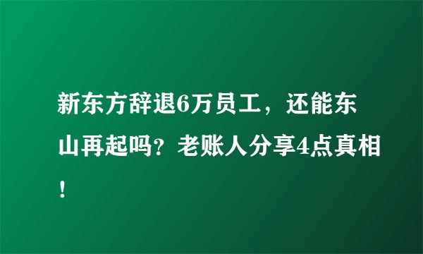 新东方辞退6万员工，还能东山再起吗？老账人分享4点真相！