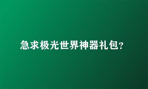 急求极光世界神器礼包？