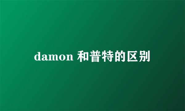 damon 和普特的区别