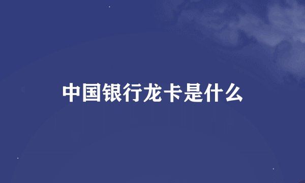 中国银行龙卡是什么