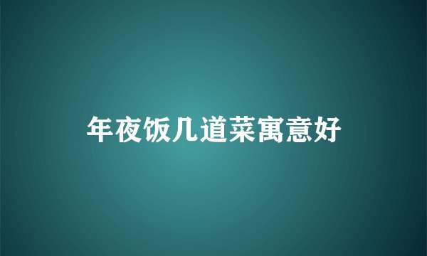 年夜饭几道菜寓意好