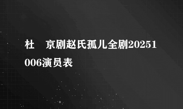 杜喆京剧赵氏孤儿全剧20251006演员表