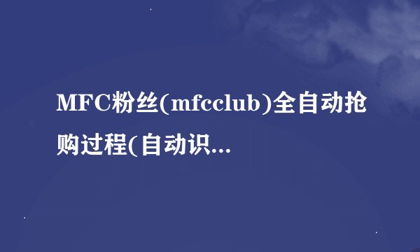 MFC粉丝(mfcclub)全自动抢购过程(自动识别输入验证码)