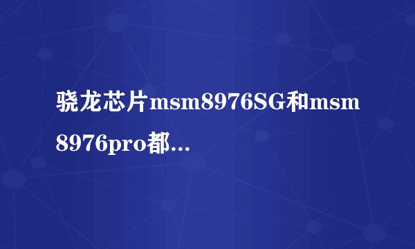 骁龙芯片msm8976SG和msm8976pro都是骁龙653，但是他们区别是什么？
