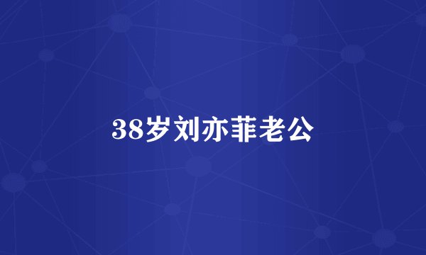 38岁刘亦菲老公