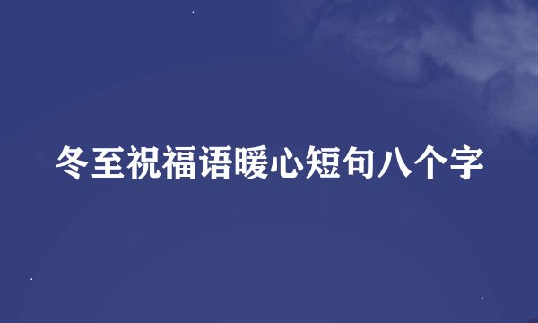 冬至祝福语暖心短句八个字