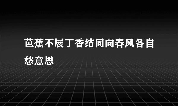 芭蕉不展丁香结同向春风各自愁意思