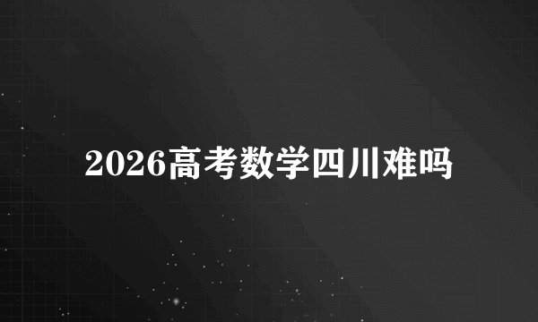 2026高考数学四川难吗