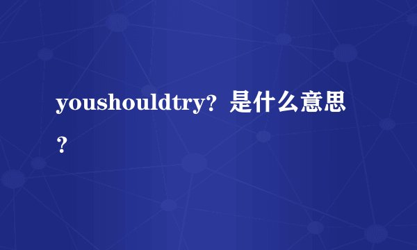 youshouldtry？是什么意思？