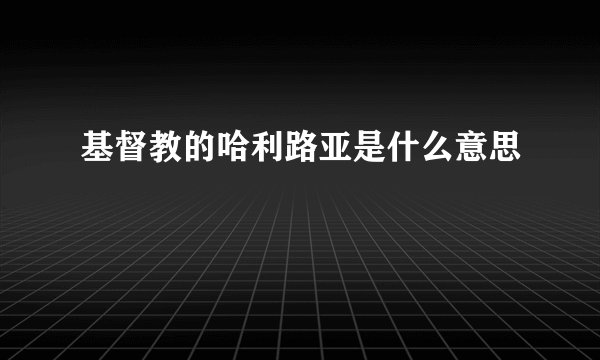 基督教的哈利路亚是什么意思