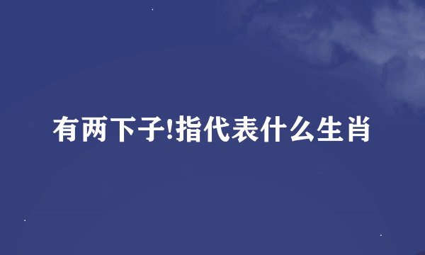 有两下子!指代表什么生肖
