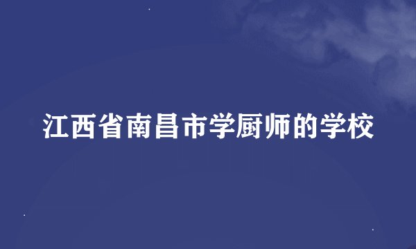 江西省南昌市学厨师的学校