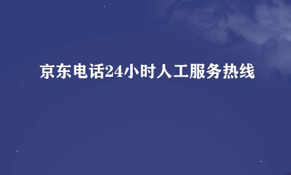 京东电话24小时人工服务热线