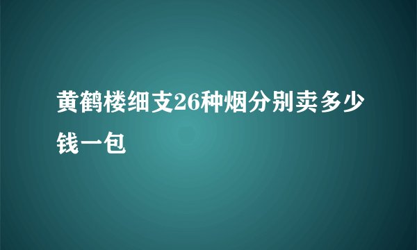 黄鹤楼细支26种烟分别卖多少钱一包