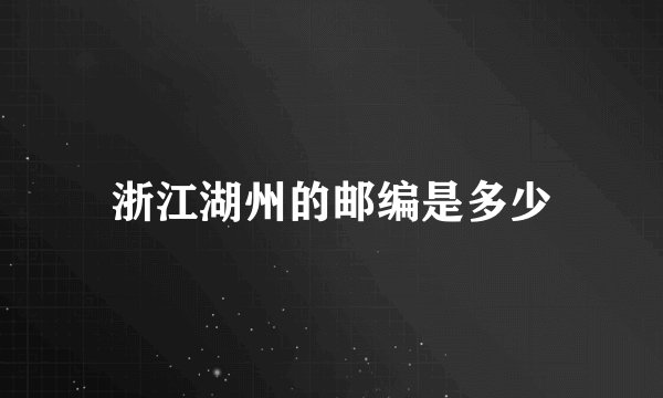 浙江湖州的邮编是多少