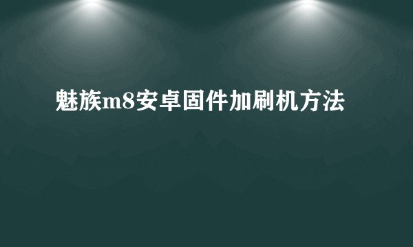 魅族m8安卓固件加刷机方法