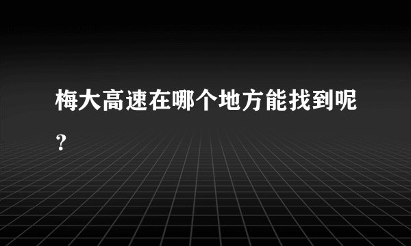 梅大高速在哪个地方能找到呢？