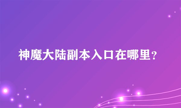神魔大陆副本入口在哪里？