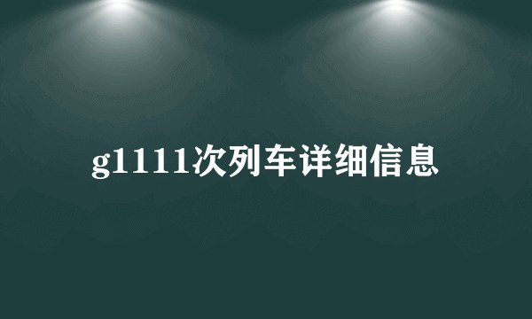 g1111次列车详细信息