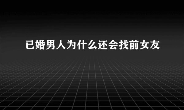 已婚男人为什么还会找前女友