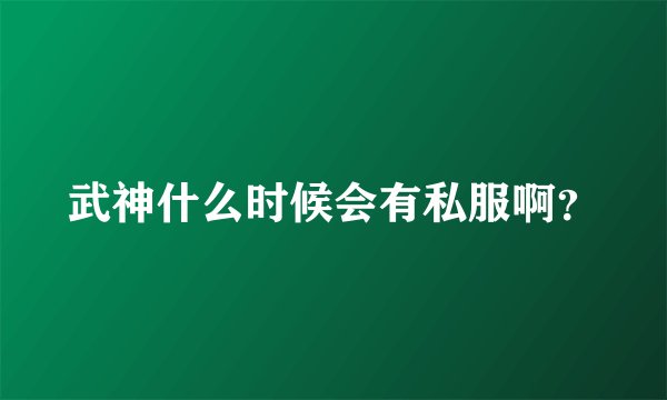 武神什么时候会有私服啊？