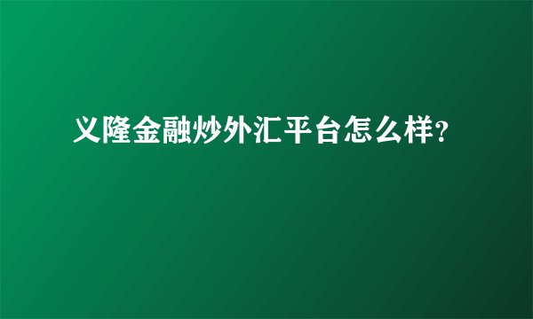 义隆金融炒外汇平台怎么样？